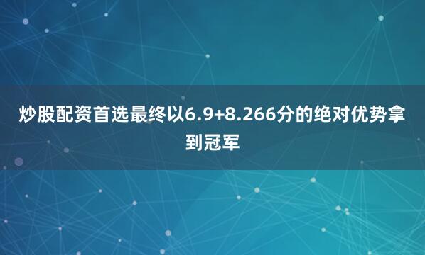 炒股配资首选最终以6.9+8.266分的绝对优势拿到冠军