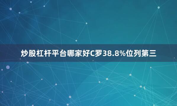 炒股杠杆平台哪家好C罗38.8%位列第三
