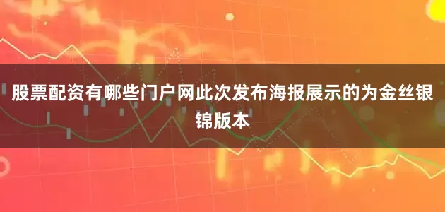 股票配资有哪些门户网此次发布海报展示的为金丝银锦版本
